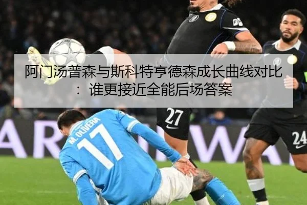 阿门汤普森与斯科特亨德森成长曲线对比：谁更接近全能后场答案